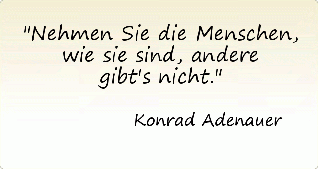 Nehmen Sie die Menschen, wie sie sind, andere gibt's nicht. Nehmen Sie die Menschen, wie sie sind, andere gibt's nicht.