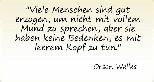 Viele Menschen sind gut erzogen, um nicht mit vollem Mund zu sprechen, aber sie haben keine Bedenken, es mit leerem Kopf zu tun. Viele Menschen sind gut erzogen, um nicht mit vollem Mund zu sprechen, aber sie haben keine Bedenken, es mit leerem Kopf zu tun.