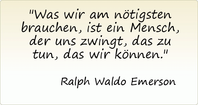 Was wir am nötigsten brauchen, ist ein Mensch, der uns zwingt, das zu tun, das wir können. Was wir am nötigsten brauchen, ist ein Mensch, der uns zwingt, das zu tun, das wir können.
