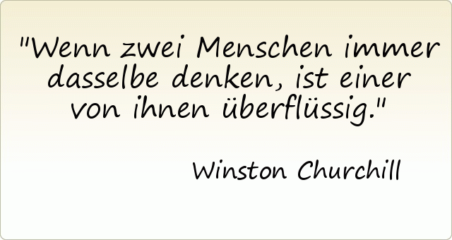 Wenn zwei Menschen immer dasselbe denken, ist einer von ihnen überflüssig. Wenn zwei Menschen immer dasselbe denken, ist einer von ihnen überflüssig.