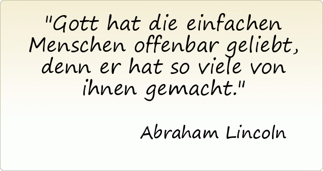 Gott hat die einfachen Menschen offenbar geliebt, denn er hat so viele von ihnen gemacht. Gott hat die einfachen Menschen offenbar geliebt, denn er hat so viele von ihnen gemacht.