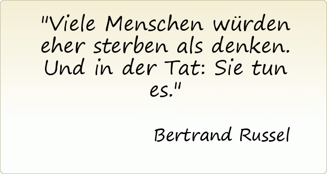 Viele Menschen würden eher sterben als denken. Und in der Tat: Sie tun es. Viele Menschen würden eher sterben als denken. Und in der Tat: Sie tun es.