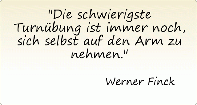 Die schwierigste Turnübung ist immer noch, sich selbst auf den Arm zu nehmen. Die schwierigste Turnübung ist immer noch, sich selbst auf den Arm zu nehmen.