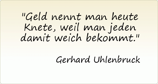 Geld nennt man heute Knete, weil man jeden damit weich bekommt. Geld nennt man heute Knete, weil man jeden damit weich bekommt.