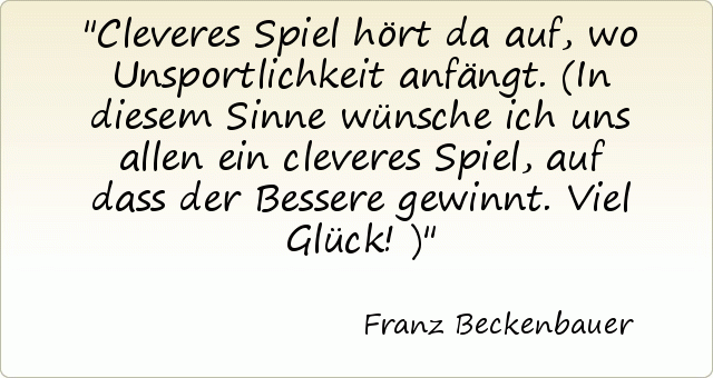 Cleveres Spiel hört da auf, wo Unsportlichkeit anfängt. (In diesem Sinne wünsche ich uns allen ein cleveres Spiel, auf dass der Bessere gewinnt. Viel Glück!) Cleveres Spiel hört da auf, wo Unsportlichkeit anfängt. (In diesem Sinne wünsche ich uns allen ein cleveres Spiel, auf dass der Bessere gewinnt. Viel Glück!)