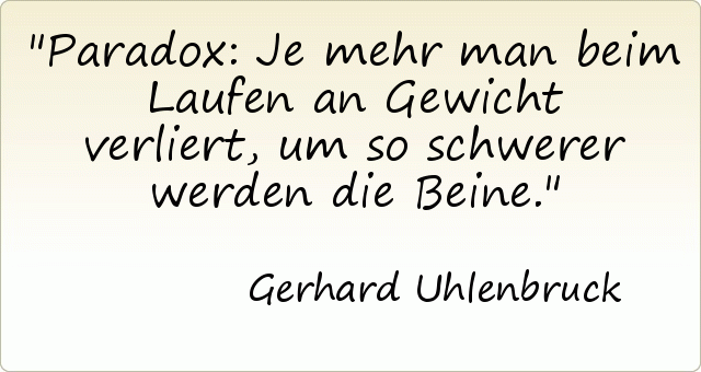 Paradox: Je mehr man beim Laufen an Gewicht verliert, um so schwerer werden die Beine. Paradox: Je mehr man beim Laufen an Gewicht verliert, um so schwerer werden die Beine.