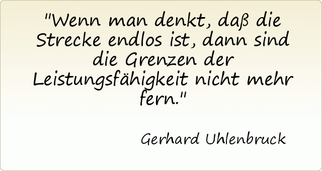 Wenn man denkt, daß die Strecke endlos ist, dann sind die Grenzen der Leistungsfähigkeit nicht mehr fern. Wenn man denkt, daß die Strecke endlos ist, dann sind die Grenzen der Leistungsfähigkeit nicht mehr fern.