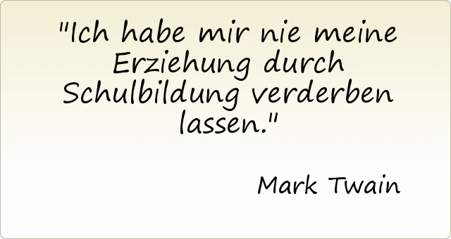 Ich habe mir nie meine Erziehung durch Schulbildung verderben lassen. Ich habe mir nie meine Erziehung durch Schulbildung verderben lassen.