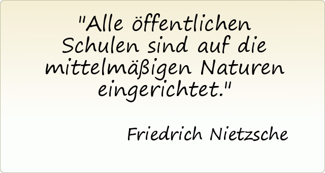 Alle öffentlichen Schulen sind auf die mittelmäßigen Naturen eingerichtet. Alle öffentlichen Schulen sind auf die mittelmäßigen Naturen eingerichtet.