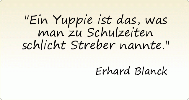 Ein Yuppie ist das, was man zu Schulzeiten schlicht Streber nannte. Ein Yuppie ist das, was man zu Schulzeiten schlicht Streber nannte.