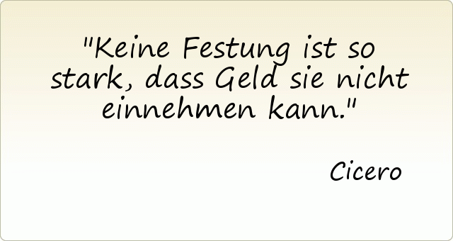 Keine Festung ist so stark, dass Geld sie nicht einnehmen kann. Keine Festung ist so stark, dass Geld sie nicht einnehmen kann.
