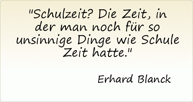 Schulzeit? Die Zeit, in der man noch für so unsinnige Dinge wie Schule Zeit hatte. Schulzeit? Die Zeit, in der man noch für so unsinnige Dinge wie Schule Zeit hatte.