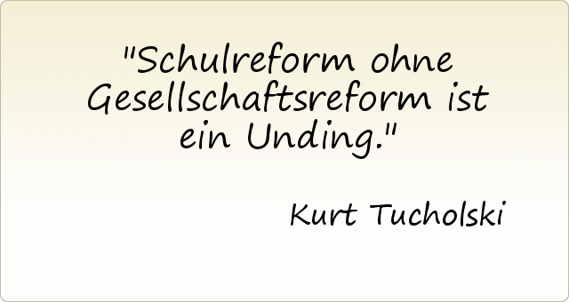 Schulreform ohne Gesellschaftsreform ist ein Unding. Schulreform ohne Gesellschaftsreform ist ein Unding.