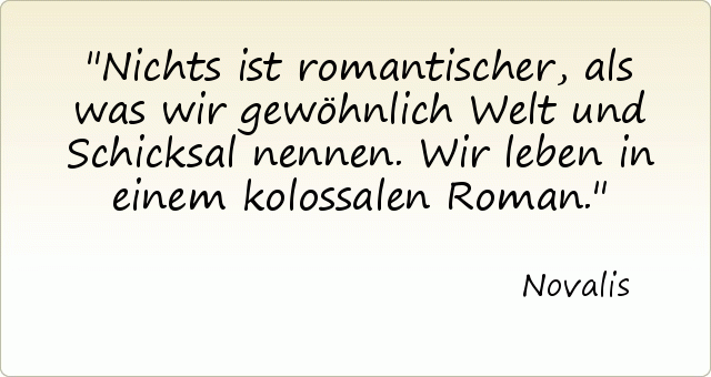 Nichts ist romantischer, als was wir gewöhnlich Welt und Schicksal nennen. Wir leben in einem kolossalen Roman. Nichts ist romantischer, als was wir gewöhnlich Welt und Schicksal nennen. Wir leben in einem kolossalen Roman.