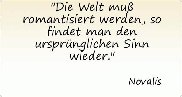 Die Welt muß romantisiert werden, so findet man den ursprünglichen Sinn wieder. Die Welt muß romantisiert werden, so findet man den ursprünglichen Sinn wieder.