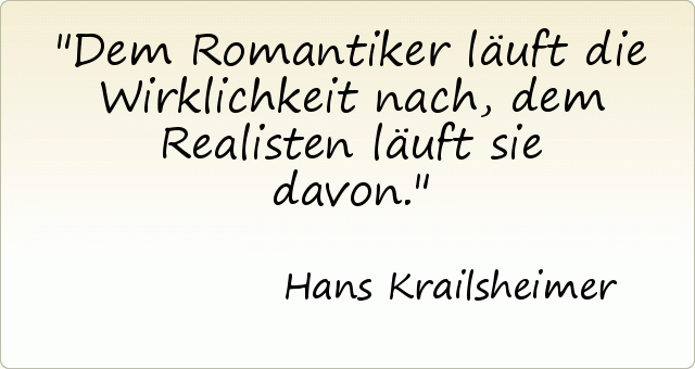 Dem Romantiker läuft die Wirklichkeit nach, dem Realisten läuft sie davon. Dem Romantiker läuft die Wirklichkeit nach, dem Realisten läuft sie davon.