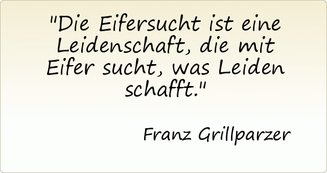 Die Eifersucht ist eine Leidenschaft, die mit Eifer sucht, was Leiden schafft. Die Eifersucht ist eine Leidenschaft, die mit Eifer sucht, was Leiden schafft.