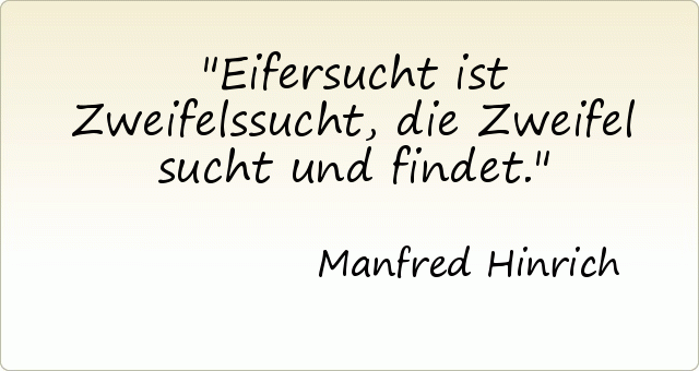 Eifersucht ist Zweifelssucht, die Zweifel sucht und findet. Eifersucht ist Zweifelssucht, die Zweifel sucht und findet.