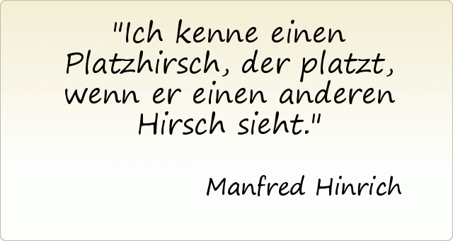 Ich kenne einen Platzhirsch, der platzt, wenn er einen anderen Hirsch sieht. Ich kenne einen Platzhirsch, der platzt, wenn er einen anderen Hirsch sieht.