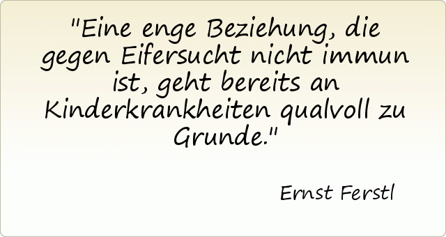 Eine enge Beziehung, die gegen Eifersucht nicht immun ist, geht bereits an Kinderkrankheiten qualvoll zu Grunde. Eine enge Beziehung, die gegen Eifersucht nicht immun ist, geht bereits an Kinderkrankheiten qualvoll zu Grunde.