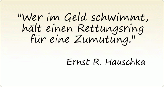 Wer im Geld schwimmt, hält einen Rettungsring für eine Zumutung. Wer im Geld schwimmt, hält einen Rettungsring für eine Zumutung.