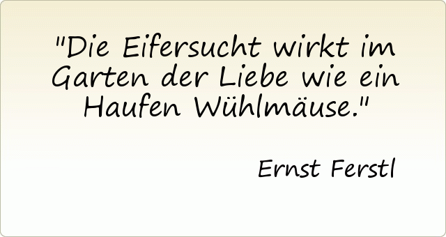 Die Eifersucht wirkt im Garten der Liebe wie ein Haufen Wühlmäuse. Die Eifersucht wirkt im Garten der Liebe wie ein Haufen Wühlmäuse.