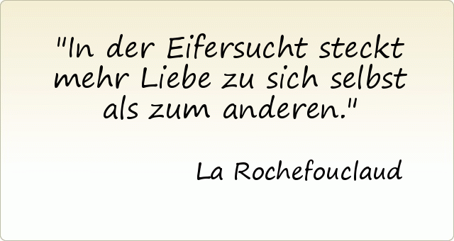 In der Eifersucht steckt mehr Liebe zu sich selbst als zum anderen. In der Eifersucht steckt mehr Liebe zu sich selbst als zum anderen.