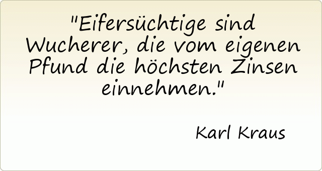 Eifersüchtige sind Wucherer, die vom eigenen Pfund die höchsten Zinsen einnehmen. Eifersüchtige sind Wucherer, die vom eigenen Pfund die höchsten Zinsen einnehmen.