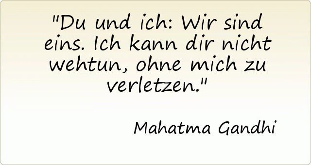 Du und ich: Wir sind eins. Ich kann dir nicht wehtun, ohne mich zu verletzen. Du und ich: Wir sind eins. Ich kann dir nicht wehtun, ohne mich zu verletzen.