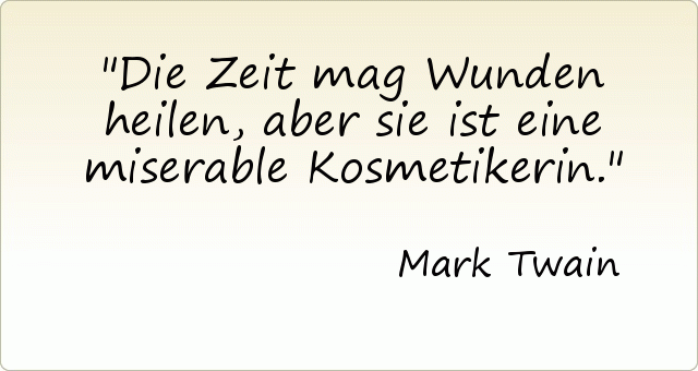 Die Zeit mag Wunden heilen, aber sie ist eine miserable Kosmetikerin. Die Zeit mag Wunden heilen, aber sie ist eine miserable Kosmetikerin.