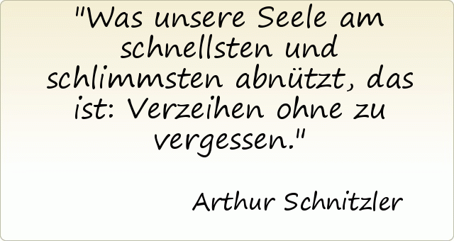 Was unsere Seele am schnellsten und schlimmsten abnützt, das ist: Verzeihen ohne zu vergessen. Was unsere Seele am schnellsten und schlimmsten abnützt, das ist: Verzeihen ohne zu vergessen.