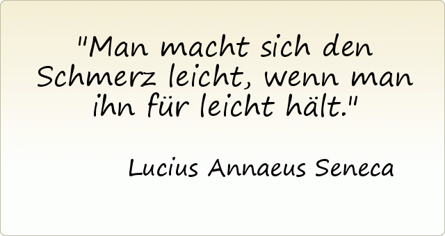 Man macht sich den Schmerz leicht, wenn man ihn für leicht hält. Man macht sich den Schmerz leicht, wenn man ihn für leicht hält.