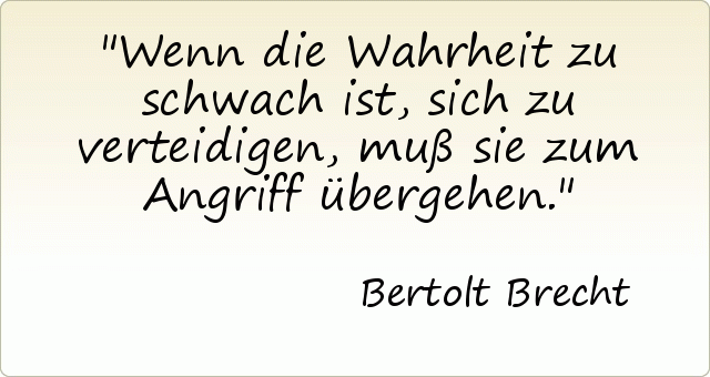 Wenn die Wahrheit zu schwach ist, sich zu verteidigen, muß sie zum Angriff übergehen. Wenn die Wahrheit zu schwach ist, sich zu verteidigen, muß sie zum Angriff übergehen.