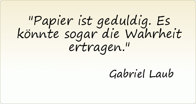 Papier ist geduldig. Es könnte sogar die Wahrheit ertragen. Papier ist geduldig. Es könnte sogar die Wahrheit ertragen.