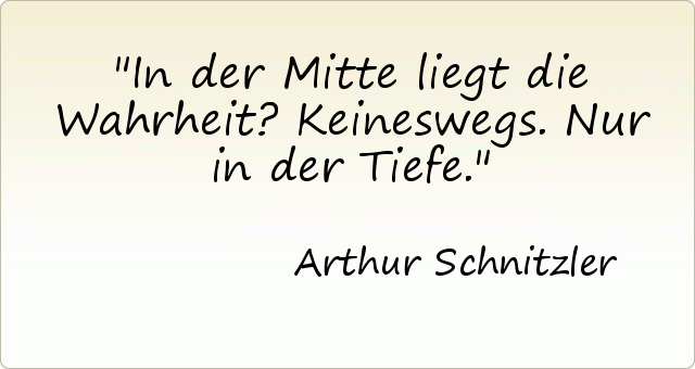 In der Mitte liegt die Wahrheit? Keineswegs. Nur in der Tiefe. In der Mitte liegt die Wahrheit? Keineswegs. Nur in der Tiefe.