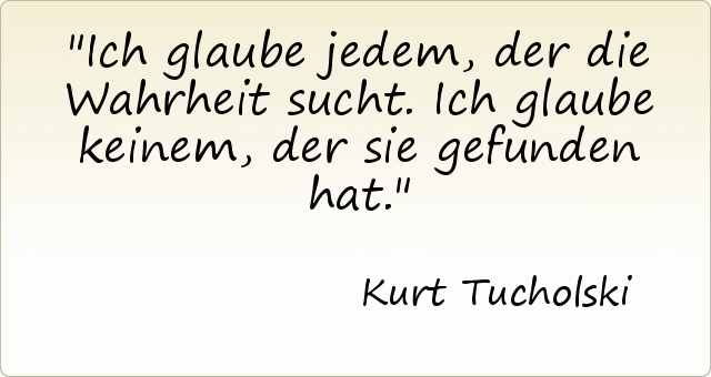 Ich glaube jedem, der die Wahrheit sucht. Ich glaube keinem, der sie gefunden hat. Ich glaube jedem, der die Wahrheit sucht. Ich glaube keinem, der sie gefunden hat.