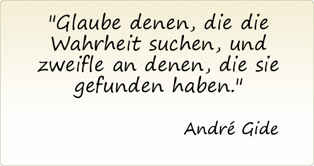 Glaube denen, die die Wahrheit suchen, und zweifle an denen, die sie gefunden haben. Glaube denen, die die Wahrheit suchen, und zweifle an denen, die sie gefunden haben.