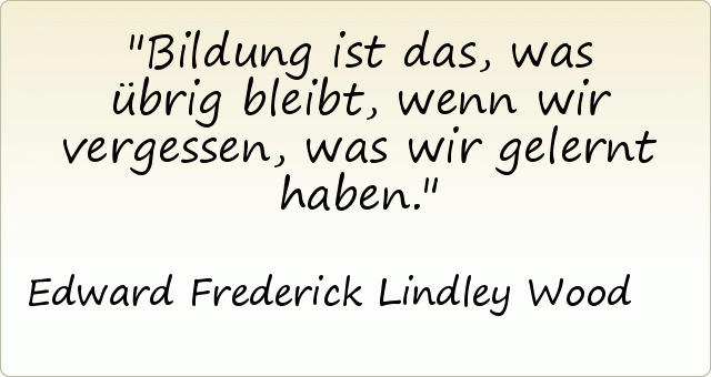 Bildung ist das, was übrig bleibt, wenn wir vergessen, was wir gelernt haben. Bildung ist das, was übrig bleibt, wenn wir vergessen, was wir gelernt haben.