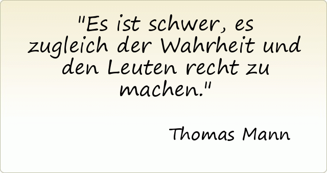 Es ist schwer, es zugleich der Wahrheit und den Leuten recht zu machen. Es ist schwer, es zugleich der Wahrheit und den Leuten recht zu machen.