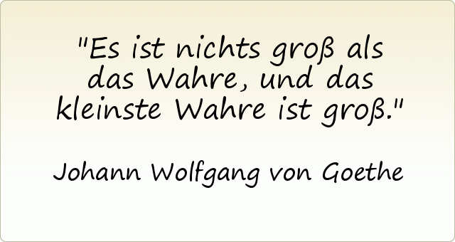 Es ist nichts groß als das Wahre, und das kleinste Wahre ist groß. Es ist nichts groß als das Wahre, und das kleinste Wahre ist groß.