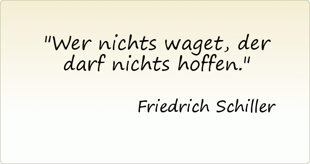 Wer nichts waget, der darf nichts hoffen. Wer nichts waget, der darf nichts hoffen.