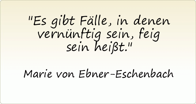 Es gibt Fälle, in denen vernünftig sein, feig sein heißt. Es gibt Fälle, in denen vernünftig sein, feig sein heißt.