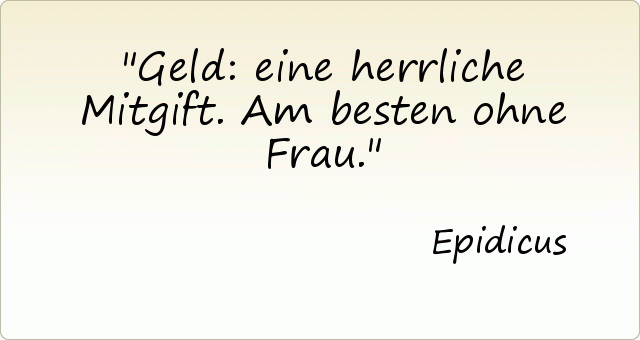 Geld: eine herrliche Mitgift. Am besten ohne Frau. Geld: eine herrliche Mitgift. Am besten ohne Frau.
