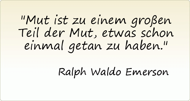 Mut ist zu einem großen Teil der Mut, etwas schon einmal getan zu haben. Mut ist zu einem großen Teil der Mut, etwas schon einmal getan zu haben.