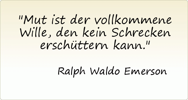 Mut ist der vollkommene Wille, den kein Schrecken erschüttern kann. Mut ist der vollkommene Wille, den kein Schrecken erschüttern kann.