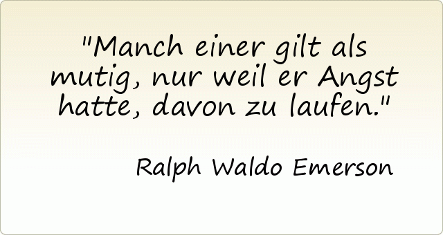 Manch einer gilt als mutig, nur weil er Angst hatte, davon zu laufen. Manch einer gilt als mutig, nur weil er Angst hatte, davon zu laufen.