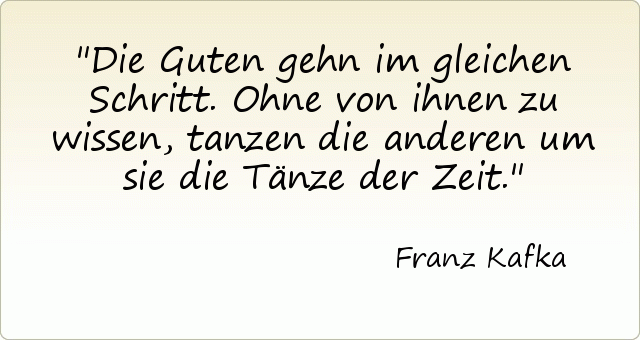 Die Guten gehn im gleichen Schritt. Ohne von ihnen zu wissen, tanzen die anderen um sie die Tänze der Zeit. Die Guten gehn im gleichen Schritt. Ohne von ihnen zu wissen, tanzen die anderen um sie die Tänze der Zeit.