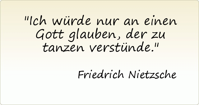 Ich würde nur an einen Gott glauben, der zu tanzen verstünde. Ich würde nur an einen Gott glauben, der zu tanzen verstünde.
