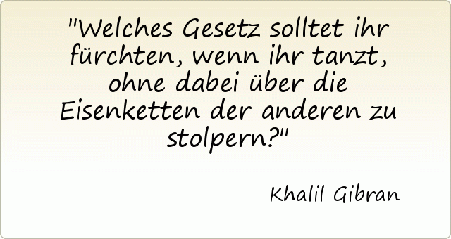 Welches Gesetz solltet ihr fürchten, wenn ihr tanzt, ohne dabei über die Eisenketten der anderen zu stolpern? Welches Gesetz solltet ihr fürchten, wenn ihr tanzt, ohne dabei über die Eisenketten der anderen zu stolpern?