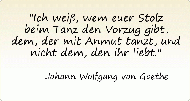 Ich weiß, wem euer Stolz beim Tanz den Vorzug gibt, dem, der mit Anmut tanzt, und nicht dem, den ihr liebt. Ich weiß, wem euer Stolz beim Tanz den Vorzug gibt, dem, der mit Anmut tanzt, und nicht dem, den ihr liebt.